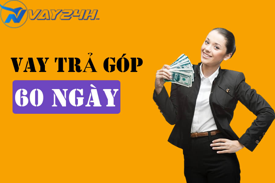 Vay tiền trả góp 60 ngày